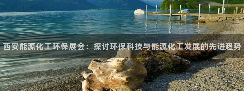 亿万先生官方网站客户端下载安装手机版：西安能源化工环保展会：探讨环保科技与能源化工发展的先进趋势