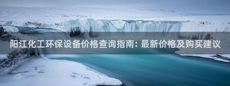 亿万首富游戏：阳江化工环保设备价格查询指南: 最新价格及购买建议