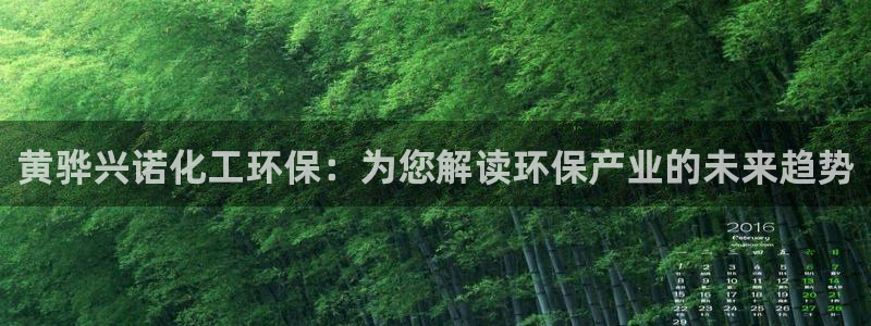 亿万网红：黄骅兴诺化工环保：为您解读环保产业的未来趋势