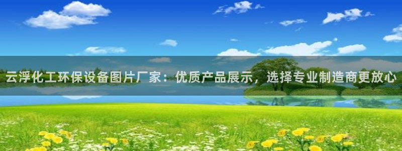 亿万先生下载客户端：云浮化工环保设备图片厂家：优质产品展示，选择专业制造商更放心