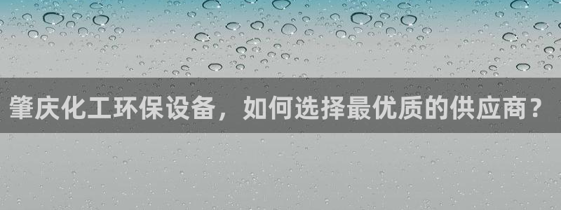 亿万先生客服联系方式是什么：肇庆化工环保设备，如何选择最优质的供应商？