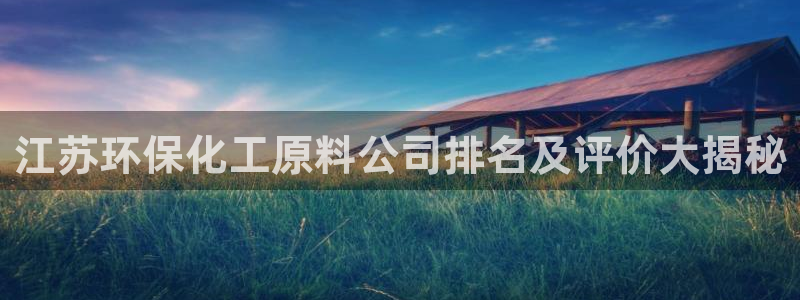 亿万先生 手机版下载安装：江苏环保化工原料公司排名及评价大揭秘