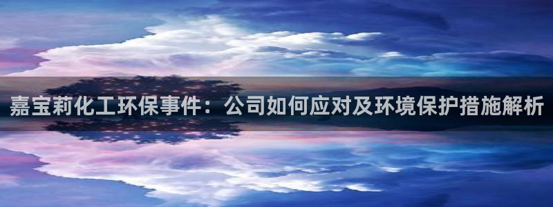 亿万同人字幕组微博的微博：嘉宝莉化工环保事件：公司如何应对及环境保护措施解析