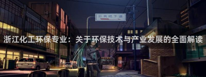 亿万先生游戏：浙江化工环保专业：关于环保技术与产业发展的全面解读
