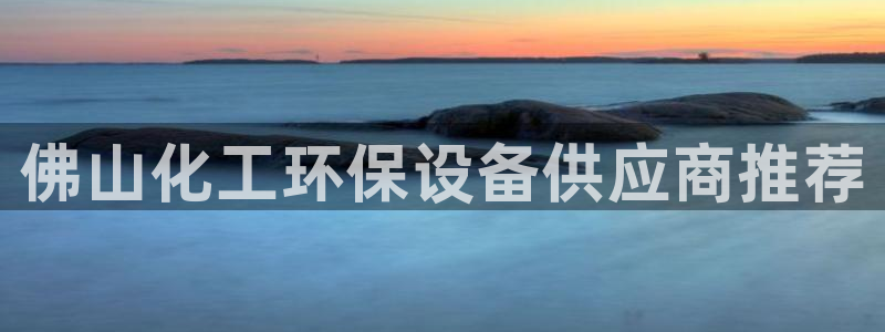 亿万百度吧：佛山化工环保设备供应商推荐