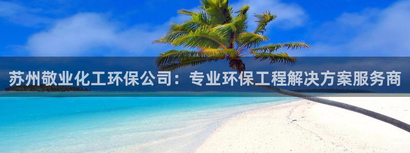 亿万先生网站：苏州敬业化工环保公司：专业环保工程解决方案服务商