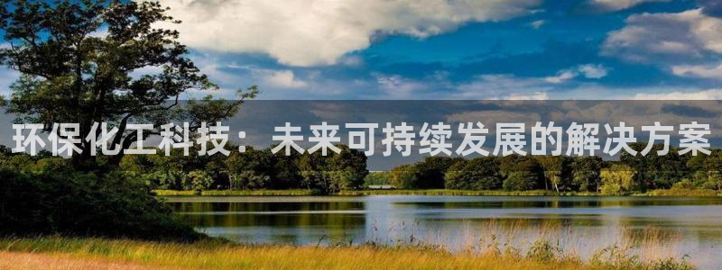 亿万官网：环保化工科技：未来可持续发展的解决方案