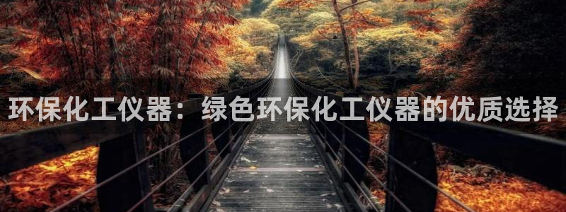 亿万先生网站：环保化工仪器：绿色环保化工仪器的优质选择