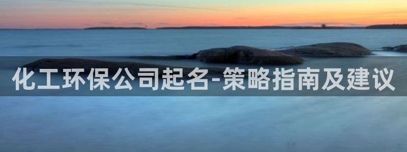 亿万官网字幕组官网下载：化工环保公司起名-策略指南及建议