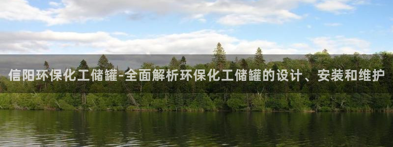 亿万官网：信阳环保化工储罐-全面解析环保化工储罐的设计、安装和维护