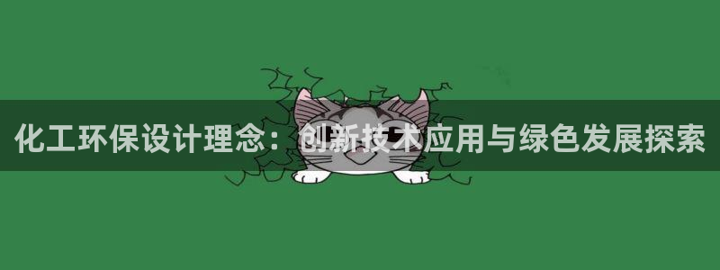 亿万第一季字幕：化工环保设计理念：创新技术应用与绿色发展探索