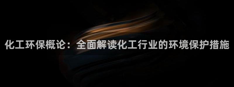 亿万先生官方网站下载：化工环保概论：全面解读化工行业的环境保护措施