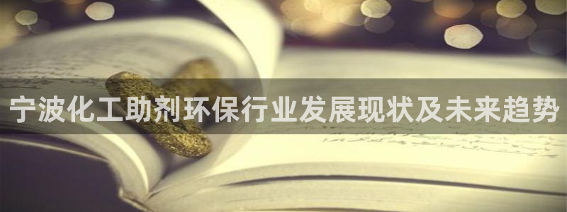 亿万先生m007：宁波化工助剂环保行业发展现状及未来趋势