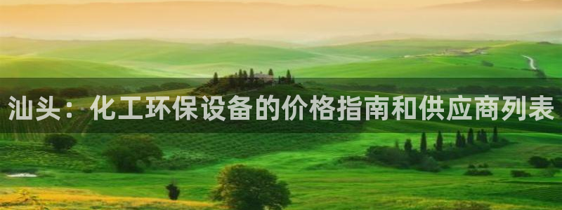 亿万先生官方登录网址：汕头：化工环保设备的价格指南和供应商列表