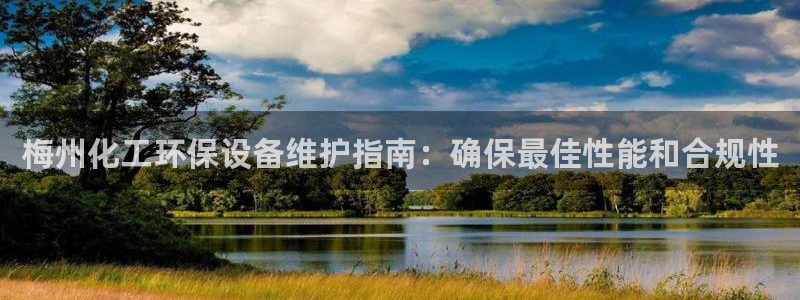 亿万先生app：梅州化工环保设备维护指南：确保最佳性能和合规性