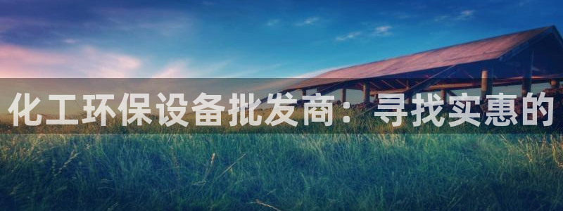 亿万第一季解说：化工环保设备批发商：寻找实惠的