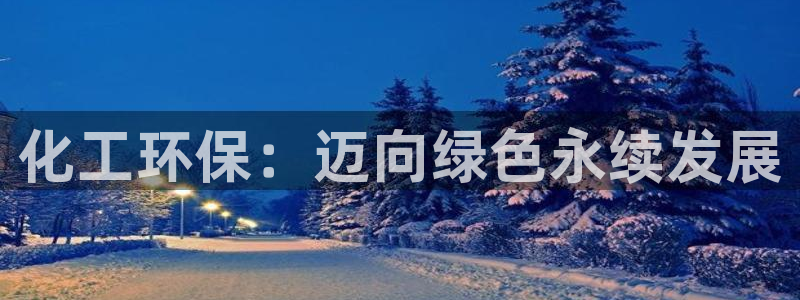 亿万先生官方客服：化工环保：迈向绿色永续发展
