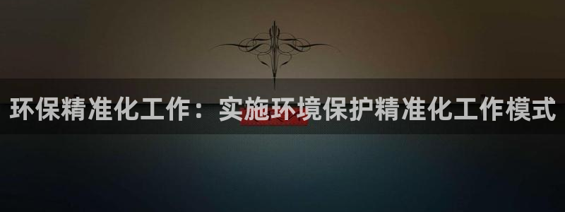亿万先生合并网址在哪：环保精准化工作：实施环境保护精准化工作模式