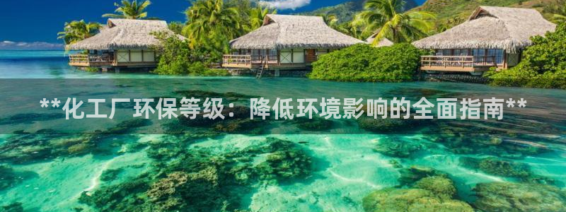 亿万先生手机网：**化工厂环保等级：降低环境影响的全面指南**