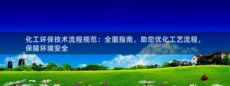 化工环保技术流程规范：全面指南，助您优化工艺流程，
保障环境安全