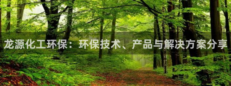 亿万网友在线解答：龙源化工环保：环保技术、产品与解决方案分享