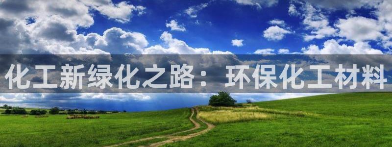 亿万钱包app下载：化工新绿化之路：环保化工材料