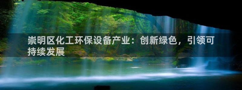 亿万app：崇明区化工环保设备产业：创新绿色，引领可
持续发展