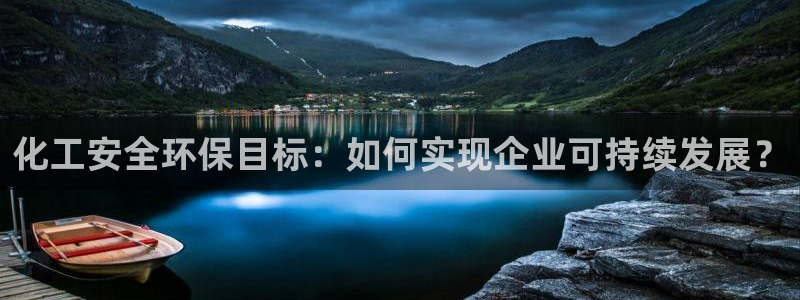 亿万先生mr01官网 - 亿万先生手机版入：化工安全环保目标：如何实现企业可持续发展？
