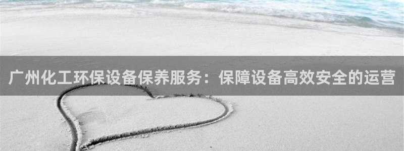 亿万讲什么：广州化工环保设备保养服务：保障设备高效安全的运营