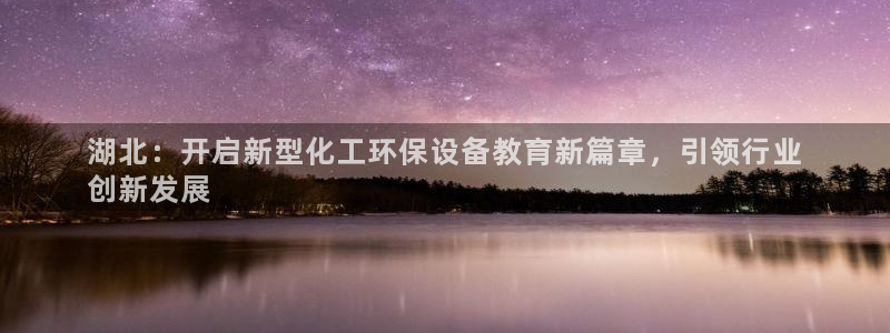 亿万国际：湖北：开启新型化工环保设备教育新篇章，引领行业
创新发展