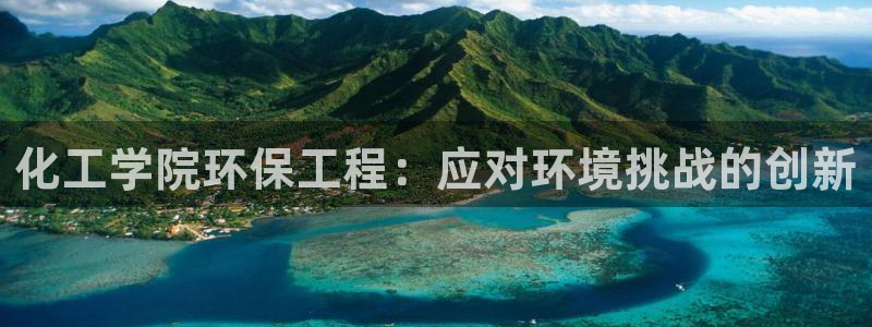亿万先生官方网站下载安装：化工学院环保工程：应对环境挑战的创新