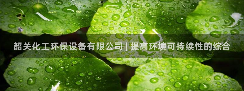 亿万财富网：韶关化工环保设备有限公司 | 提高环境可持续性的综合