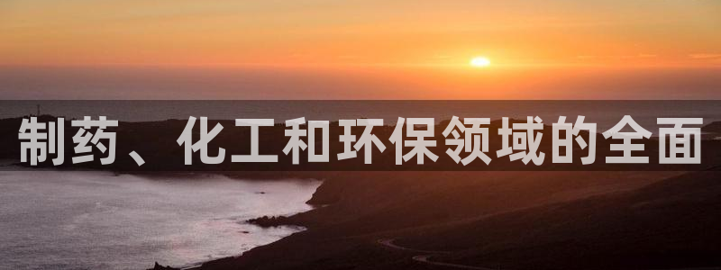 亿万先生网红：制药、化工和环保领域的全面