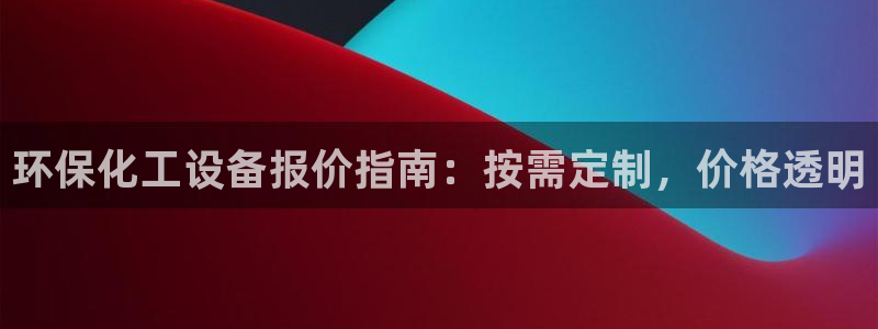 亿万购平台最新消息：环保化工设备报价指南：按需定制，价格透明