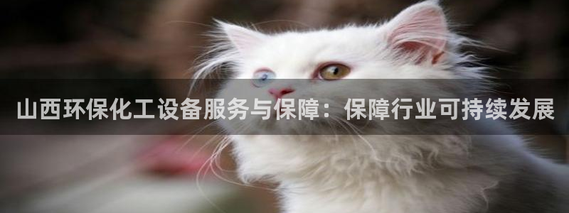 亿万贴吧：山西环保化工设备服务与保障：保障行业可持续发展