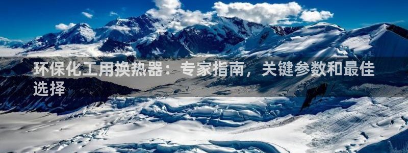 亿万千百十：环保化工用换热器：专家指南，关键参数和最佳
选择