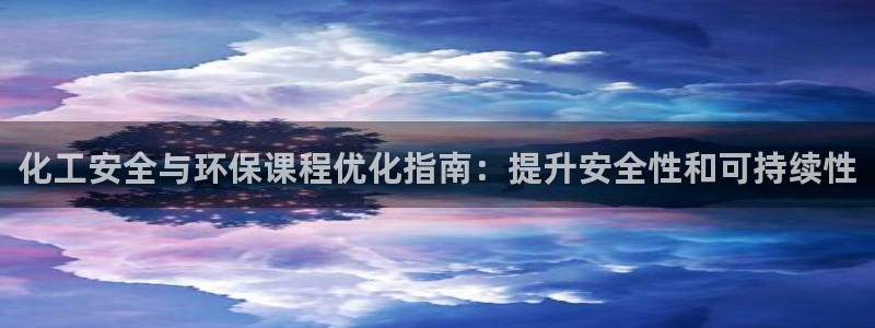 亿万手游平台官网入口：化工安全与环保课程优化指南：提升安全性和可持续性