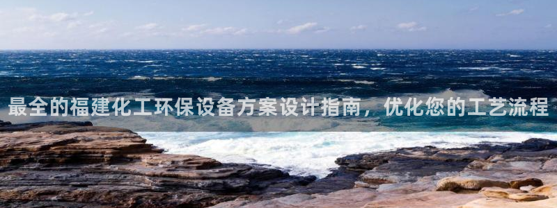 亿万啥意思：最全的福建化工环保设备方案设计指南，优化您的工艺流程