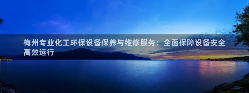 亿万集团：梅州专业化工环保设备保养与维修服务：全面保障设备安全
高效运行
