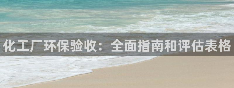 亿万先生手游下载：化工厂环保验收：全面指南和评估表格