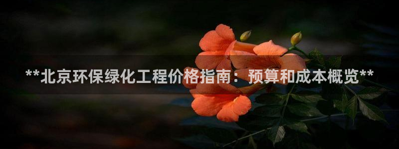 亿万国际平台是正规的吗安全吗：**北京环保绿化工程价格指南：预算和成本概览**