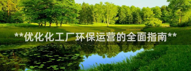 亿万国际游戏官网：**优化化工厂环保运营的全面指南**