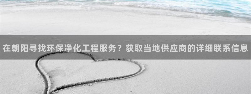 亿万先生网址生：在朝阳寻找环保净化工程服务？获取当地供应商的详细联系信息