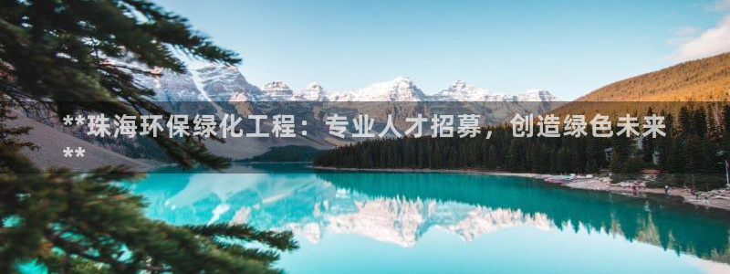 亿万视频：**珠海环保绿化工程：专业人才招募，创造绿色未来
**