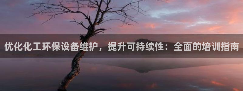 亿万先生手机客户端：优化化工环保设备维护，提升可持续性：全面的培训指南