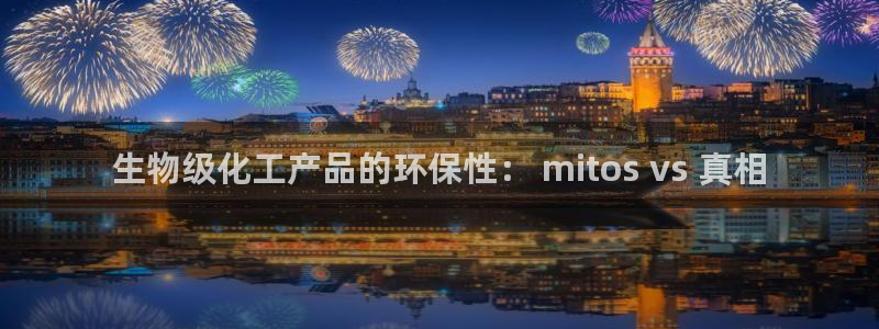 亿万先生现在的网址谁知道：生物级化工产品的环保性： mitos vs 真相