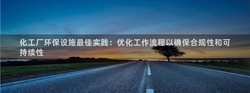 亿万讲什么：化工厂环保设施最佳实践：优化工作流程以确保合规性和可
持续性
