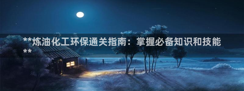 亿万官网字幕组官网下载：**炼油化工环保通关指南：掌握必备知识和技能
**