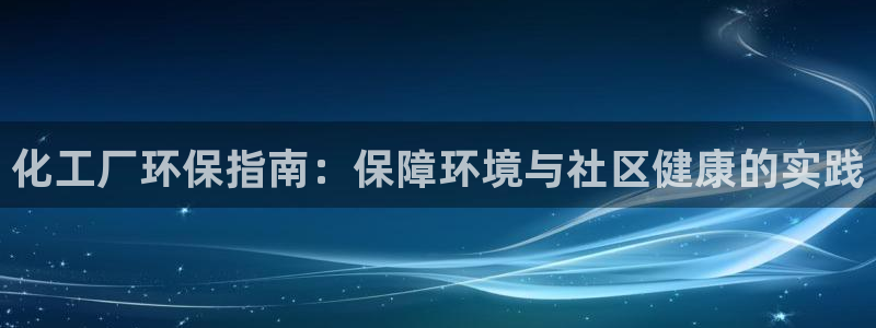 亿万先生网址改了吗：化工厂环保指南：保障环境与社区健康的实践