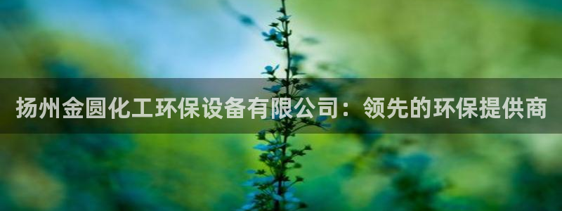 亿万先生客服联系电话：扬州金圆化工环保设备有限公司：领先的环保提供商